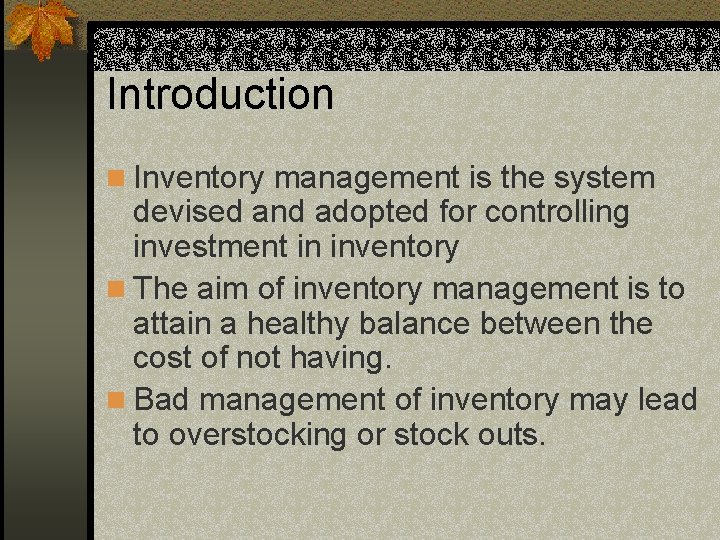Introduction n Inventory management is the system devised and adopted for controlling investment in