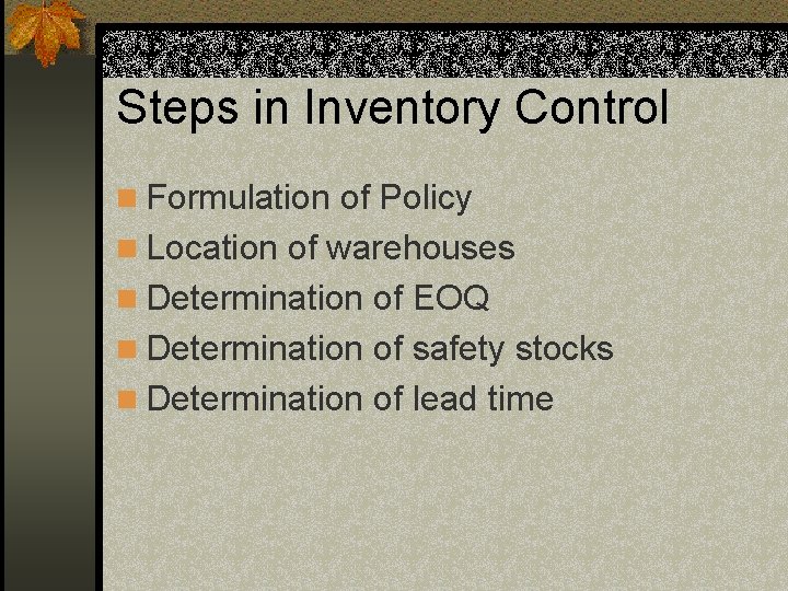 Steps in Inventory Control n Formulation of Policy n Location of warehouses n Determination