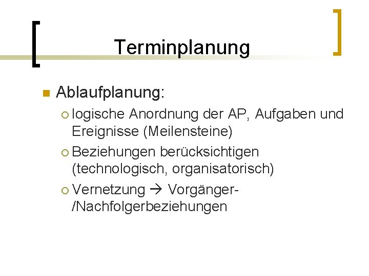 Terminplanung n Ablaufplanung: logische Anordnung der AP, Aufgaben und Ereignisse (Meilensteine) ¡ Beziehungen berücksichtigen