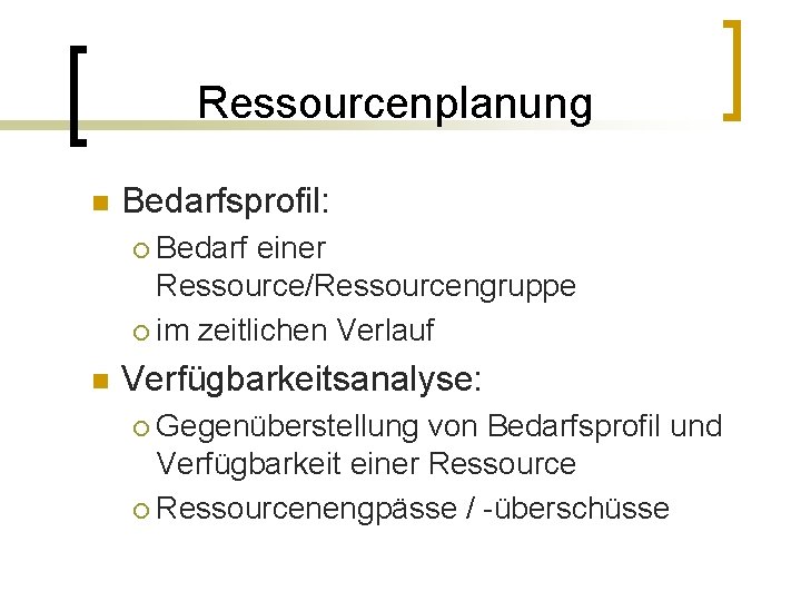 Ressourcenplanung n Bedarfsprofil: Bedarf einer Ressource/Ressourcengruppe ¡ im zeitlichen Verlauf ¡ n Verfügbarkeitsanalyse: Gegenüberstellung