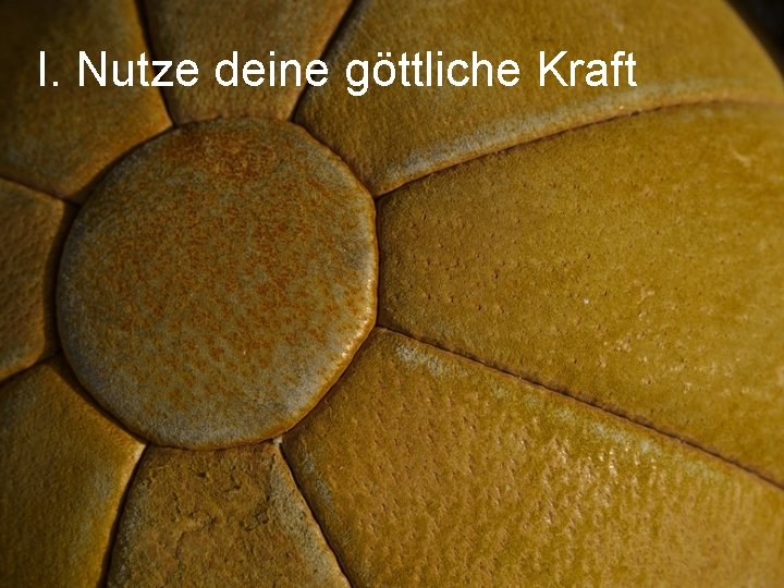 I. Nutze deine göttliche Kraft 