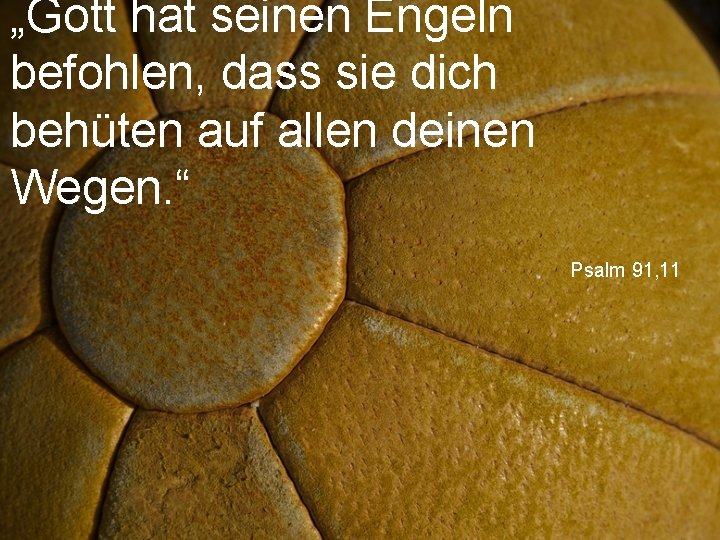 „Gott hat seinen Engeln befohlen, dass sie dich behüten auf allen deinen Wegen. “