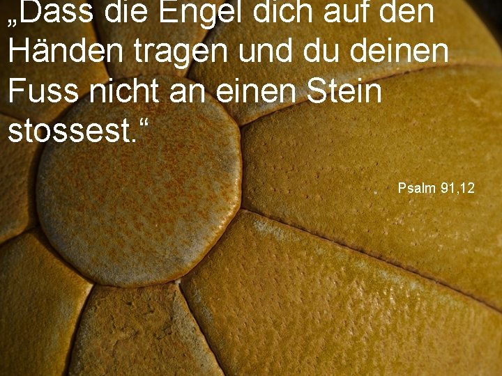 „Dass die Engel dich auf den Händen tragen und du deinen Fuss nicht an