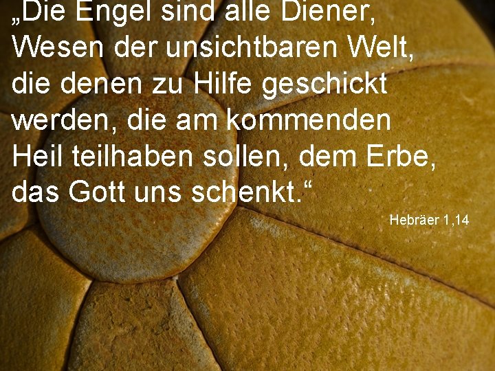 „Die Engel sind alle Diener, Wesen der unsichtbaren Welt, die denen zu Hilfe geschickt