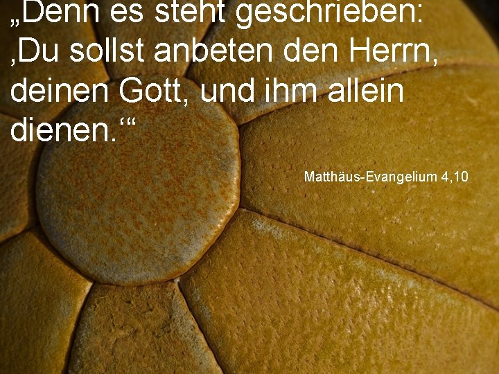 „Denn es steht geschrieben: ‚Du sollst anbeten den Herrn, deinen Gott, und ihm allein