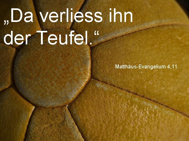 „Da verliess ihn der Teufel. “ Matthäus-Evangelium 4, 11 