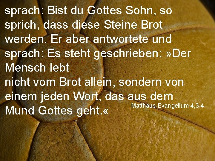 sprach: Bist du Gottes Sohn, so sprich, dass diese Steine Brot werden. Er aber