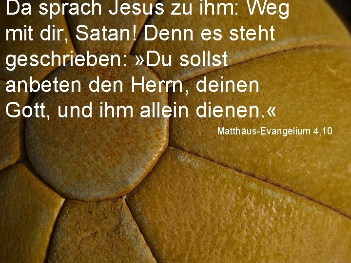 Da sprach Jesus zu ihm: Weg mit dir, Satan! Denn es steht geschrieben: »