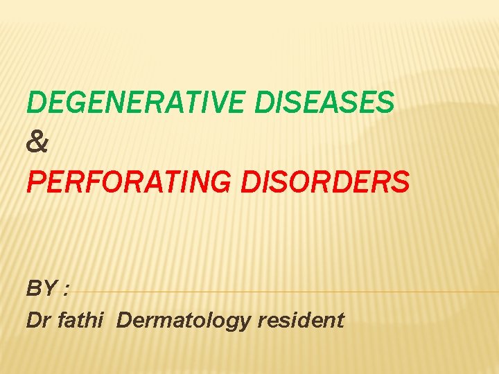 DEGENERATIVE DISEASES & PERFORATING DISORDERS BY : Dr fathi Dermatology resident 