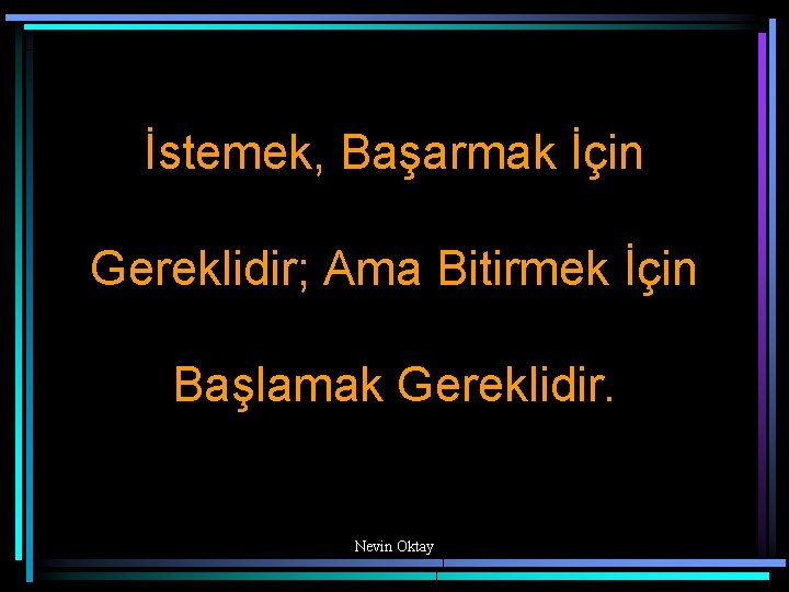 İstemek, Başarmak İçin Gereklidir; Ama Bitirmek İçin Başlamak Gereklidir. Nevin Oktay 