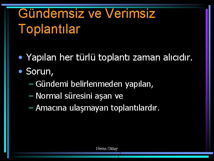 Gündemsiz ve Verimsiz Toplantılar • Yapılan her türlü toplantı zaman alıcıdır. • Sorun, –