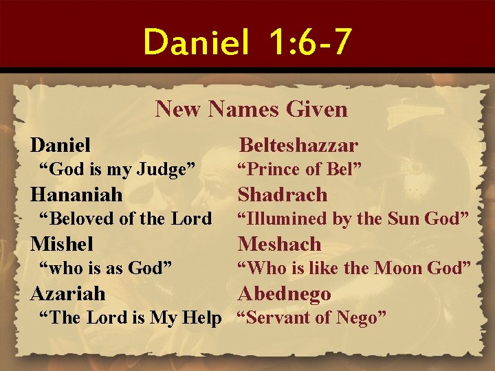 Daniel 1: 6 -7 New Names Given Daniel “God is my Judge” Hananiah “Beloved