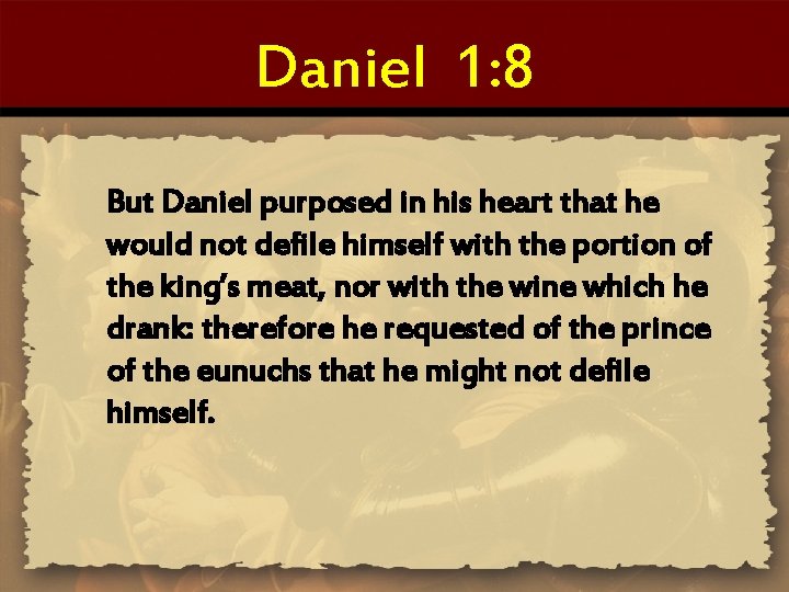 Daniel 1: 8 But Daniel purposed in his heart that he would not defile