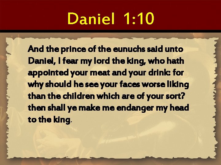 Daniel 1: 10 And the prince of the eunuchs said unto Daniel, I fear