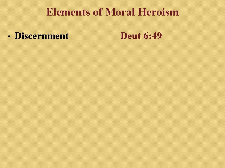 Elements of Moral Heroism • Discernment Deut 6: 49 