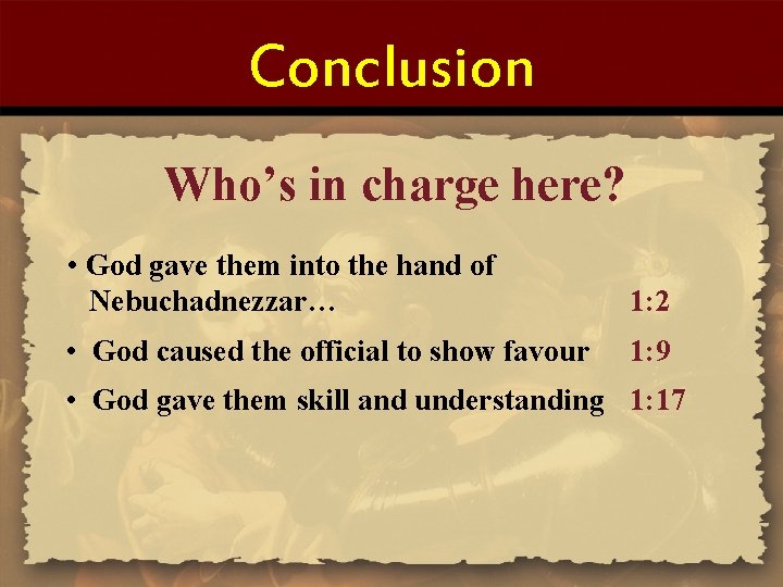 Conclusion Who’s in charge here? • God gave them into the hand of Nebuchadnezzar…