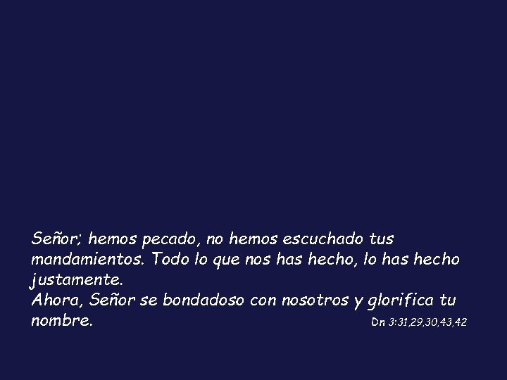 Señor; hemos pecado, no hemos escuchado tus mandamientos. Todo lo que nos has hecho,