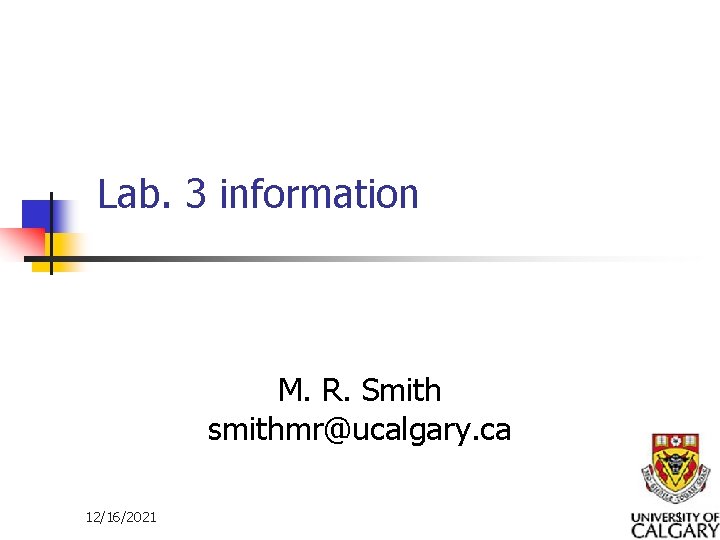 Lab. 3 information M. R. Smith smithmr@ucalgary. ca 12/16/2021 1 