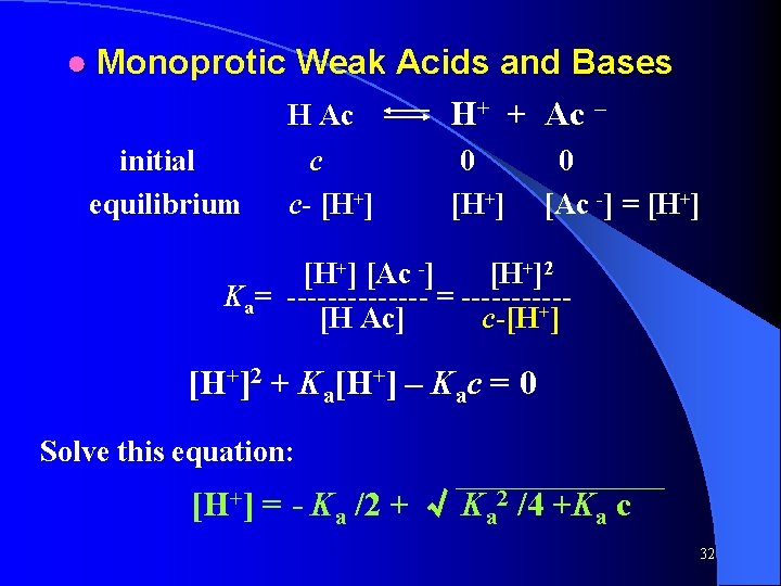 ● Monoprotic Weak Acids and Bases H Ac H+ + Ac – initial equilibrium