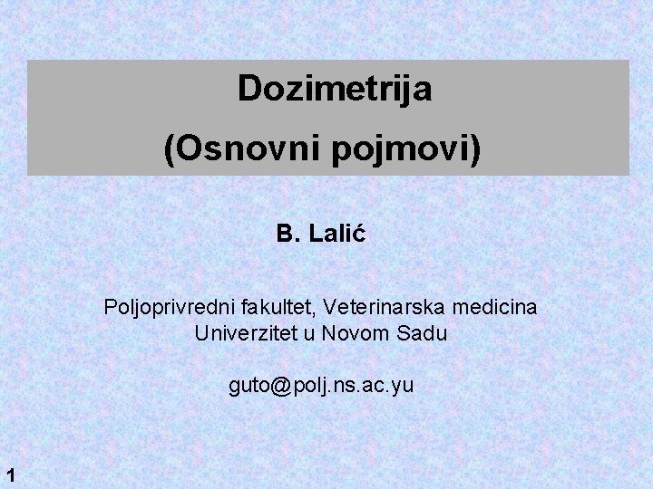 Dozimetrija (Osnovni pojmovi) B. Lalić Poljoprivredni fakultet, Veterinarska medicina Univerzitet u Novom Sadu guto@polj.