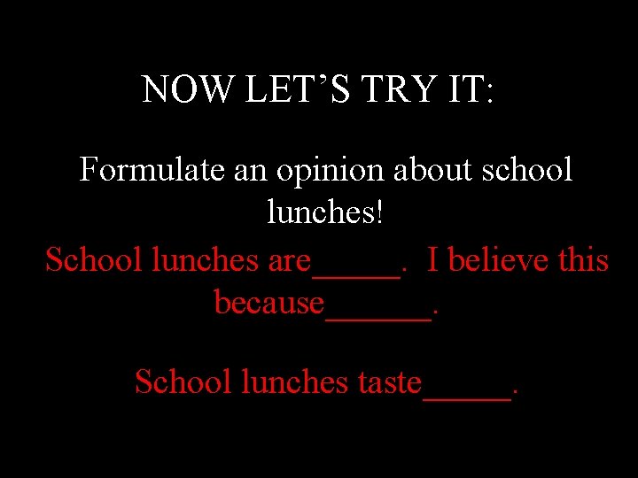 NOW LET’S TRY IT: Formulate an opinion about school lunches! School lunches are_____. I