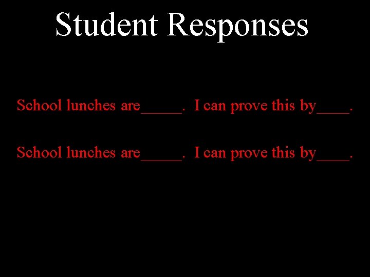 Student Responses School lunches are_____. I can prove this by____. 