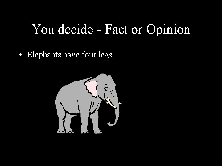You decide - Fact or Opinion • Elephants have four legs. 