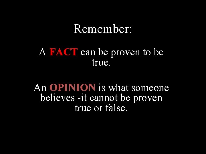 Remember: A FACT can be proven to be true. An OPINION is what someone