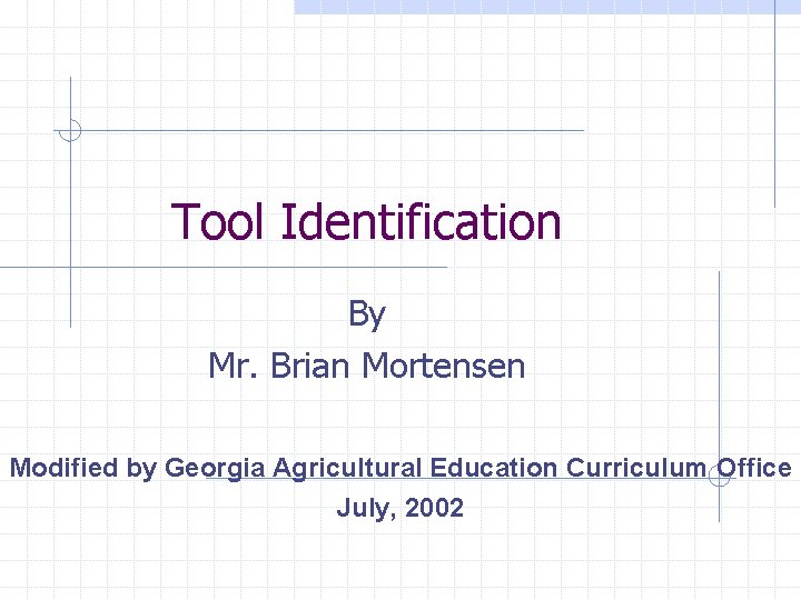 Tool Identification By Mr. Brian Mortensen Modified by Georgia Agricultural Education Curriculum Office July,