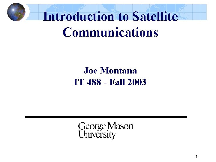Introduction to Satellite Communications Joe Montana IT 488 - Fall 2003 1 
