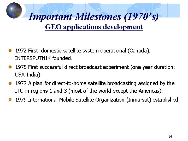 Important Milestones (1970’s) GEO applications development 1972 First domestic satellite system operational (Canada). INTERSPUTNIK