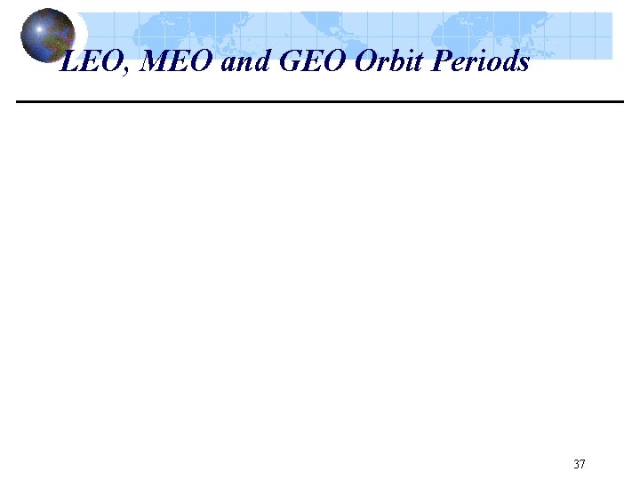 LEO, MEO and GEO Orbit Periods 37 