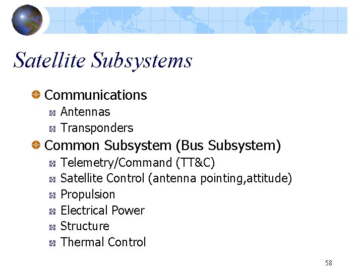 Satellite Subsystems Communications Antennas Transponders Common Subsystem (Bus Subsystem) Telemetry/Command (TT&C) Satellite Control (antenna