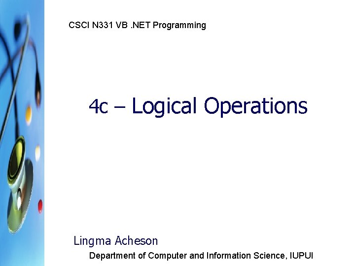 CSCI N 331 VB. NET Programming 4 c – Logical Operations Lingma Acheson Department