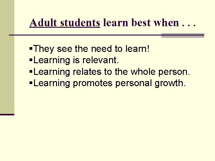 Adult students learn best when. . . §They see the need to learn! §Learning