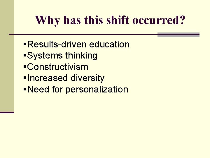 Why has this shift occurred? §Results-driven education §Systems thinking §Constructivism §Increased diversity §Need for