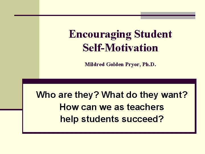 Encouraging Student Self-Motivation Mildred Golden Pryor, Ph. D. Who are they? What do they