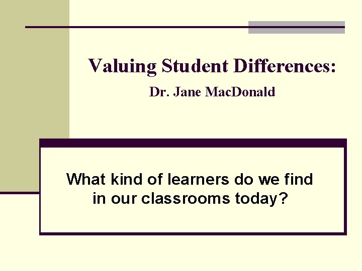 Valuing Student Differences: Dr. Jane Mac. Donald What kind of learners do we find