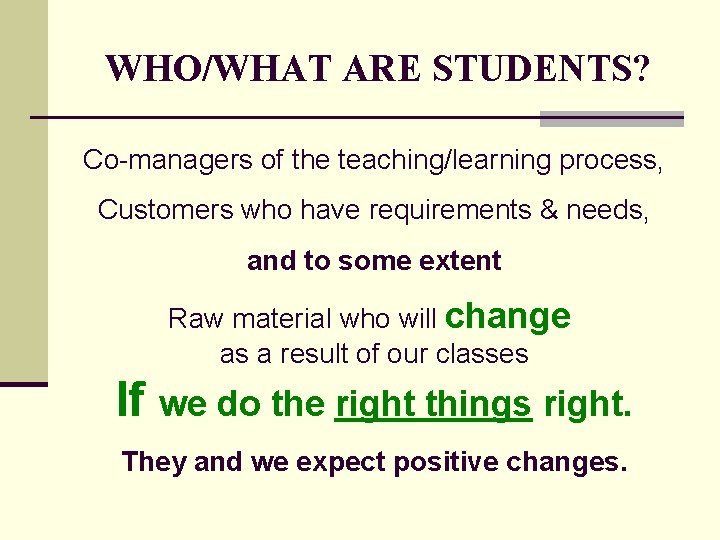 WHO/WHAT ARE STUDENTS? Co-managers of the teaching/learning process, Customers who have requirements & needs,