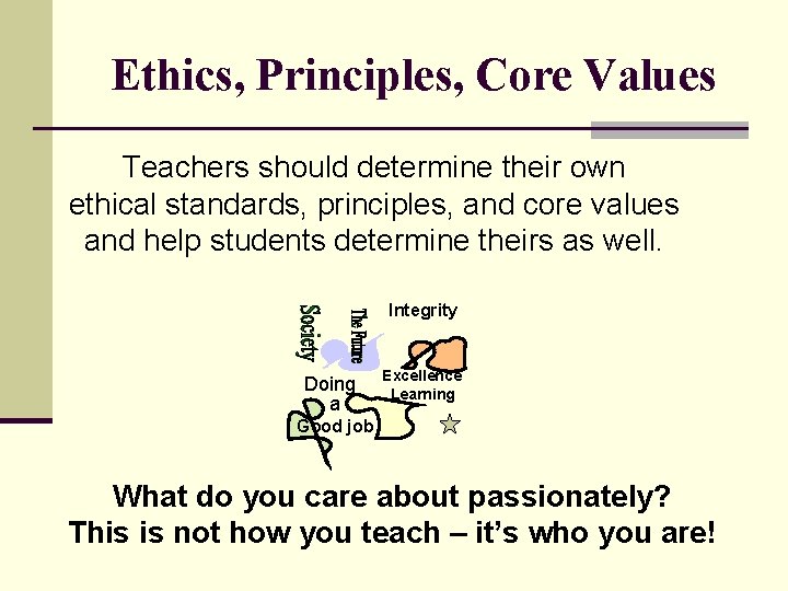 Ethics, Principles, Core Values Teachers should determine their own ethical standards, principles, and core