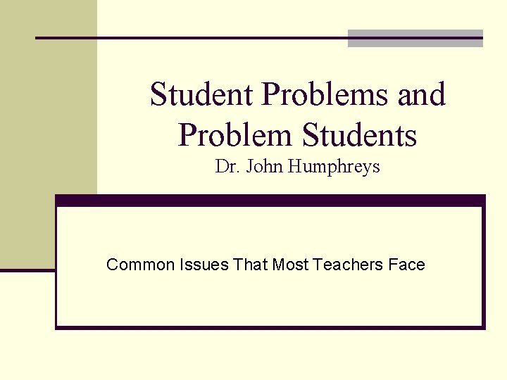 Student Problems and Problem Students Dr. John Humphreys Common Issues That Most Teachers Face
