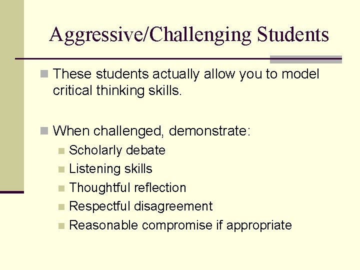 Aggressive/Challenging Students n These students actually allow you to model critical thinking skills. n