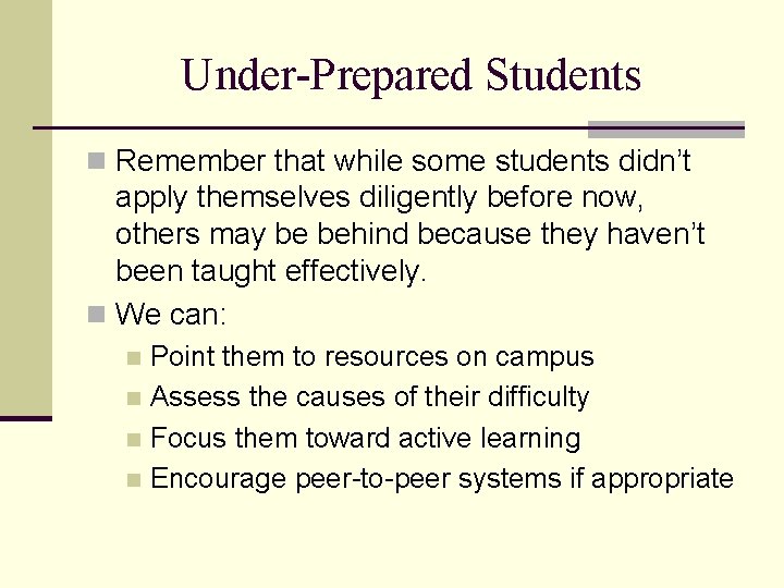 Under-Prepared Students n Remember that while some students didn’t apply themselves diligently before now,