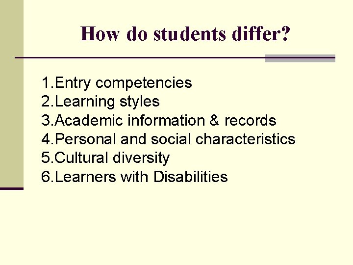 How do students differ? 1. Entry competencies 2. Learning styles 3. Academic information &