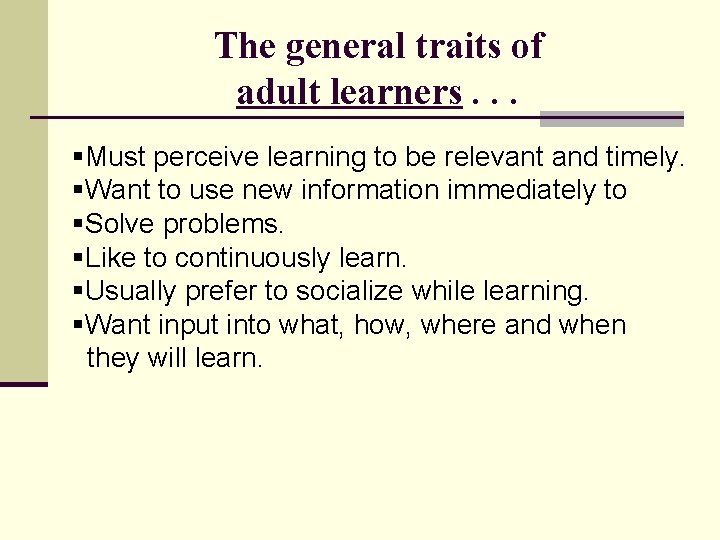 The general traits of adult learners. . . §Must perceive learning to be relevant