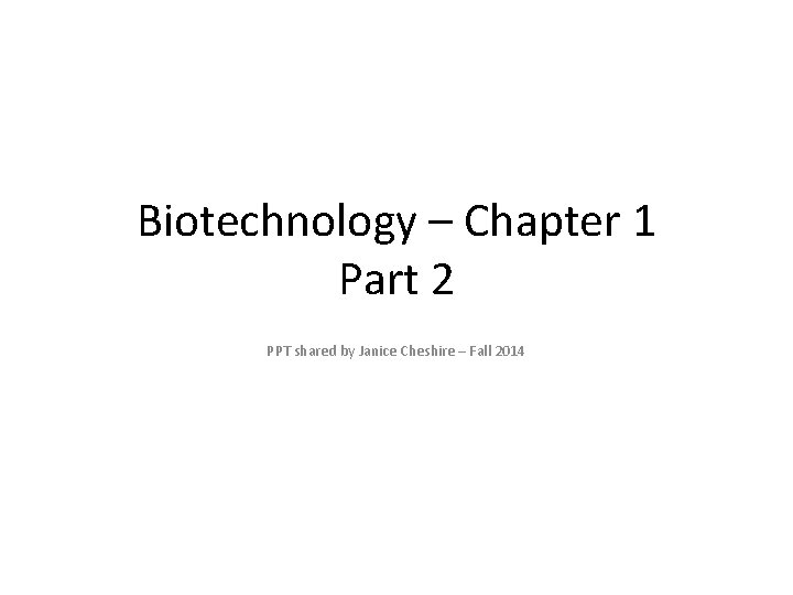 Biotechnology – Chapter 1 Part 2 PPT shared by Janice Cheshire – Fall 2014