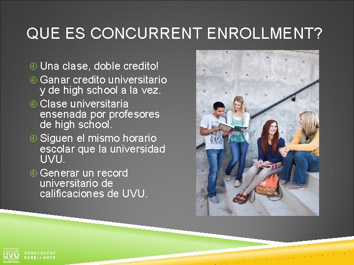 QUE ES CONCURRENT ENROLLMENT? Una clase, doble credito! Ganar credito universitario y de high