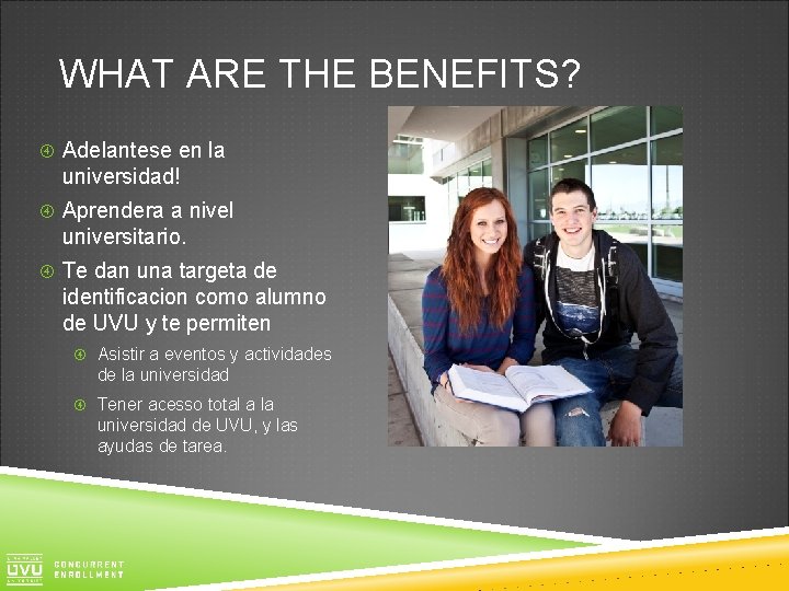 WHAT ARE THE BENEFITS? Adelantese en la universidad! Aprendera a nivel universitario. Te dan