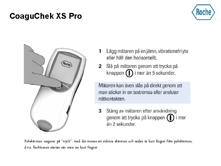 Coagu. Chek XS Pro Pekskärmen reagerar på ”tryck”, med det menas att vidröra skärmen