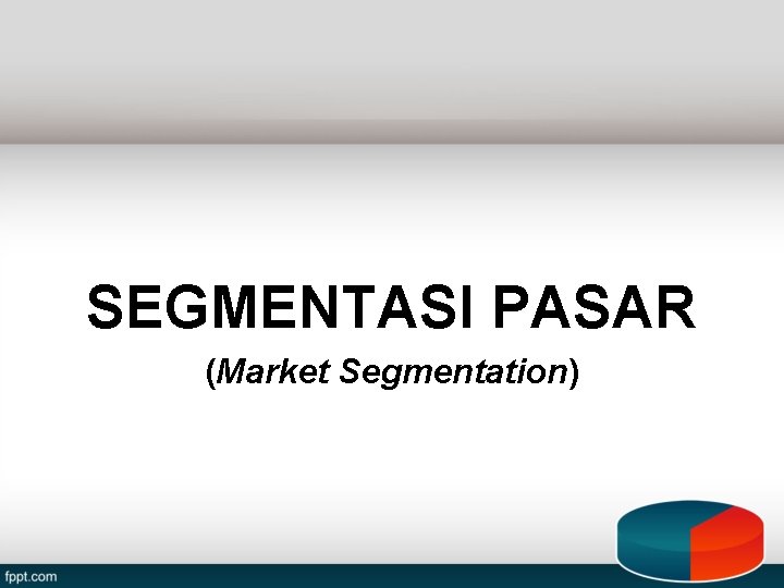 SEGMENTASI PASAR (Market Segmentation) SEGMENTASI PASAR (Market Segmentation)